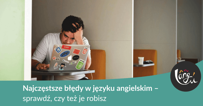 Najczęstsze błędy w języku angielskim – sprawdź, czy też je robisz