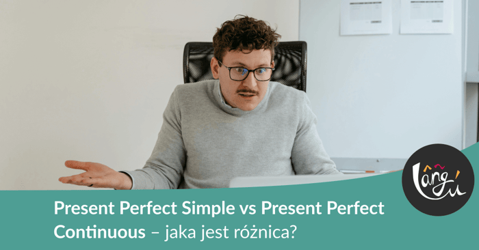 Present Perfect Simple vs Present Perfect Continuous – jaka jest różnica?