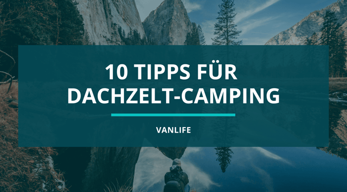 10 Tipps zum Campen mit Dachzelt in der Natur