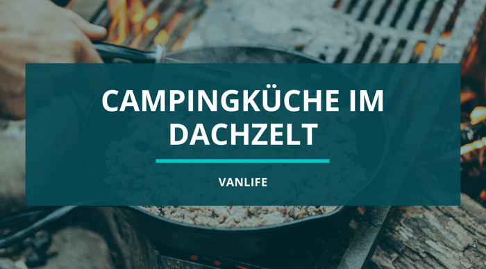 Campingküche im Dachzelt (inklusive Rezepten)