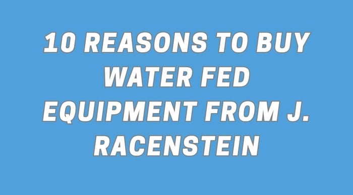 10 Reasons to Buy Water Fed Equipment from J. Racenstein