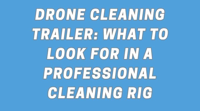 Drone Cleaning Trailer: What to Look for in a Professional Cleaning Rig