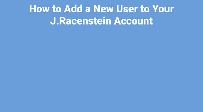 How to Add a New User to Your J.Racenstein Account