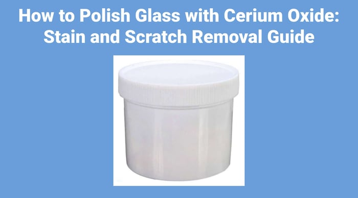 How to Polish Glass with Cerium Oxide: Stain and Scratch Removal Guide