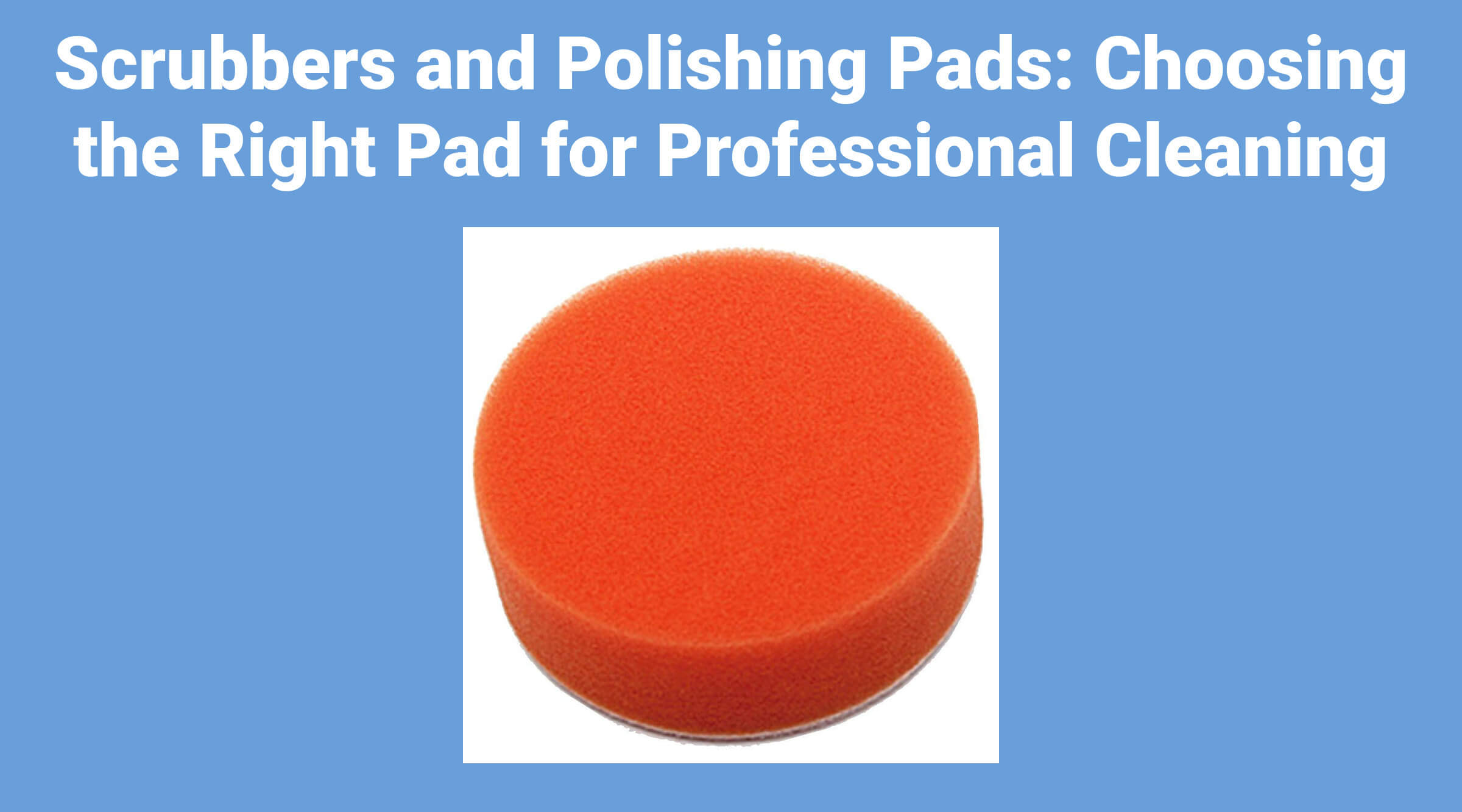 Scrubbers and Polishing Pads: Choosing the Right Pad for Professional Cleaning