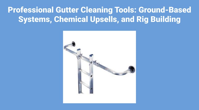Professional Gutter Cleaning Tools: Ground-Based Systems, Chemical Upsells, and Rig Building