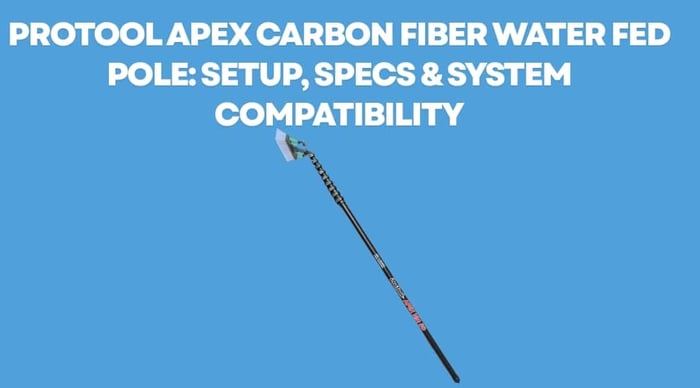 ProTool Apex Carbon Fiber Water Fed Pole: Setup, Specs & System Compatibility