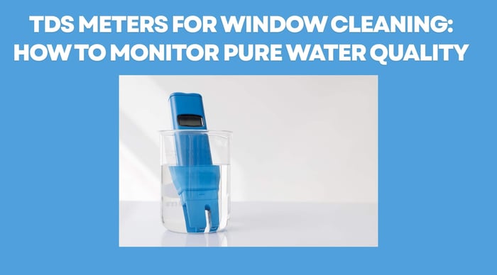 TDS Meters for Window Cleaning: What They Measure, Why They Matter, and How to Use Them