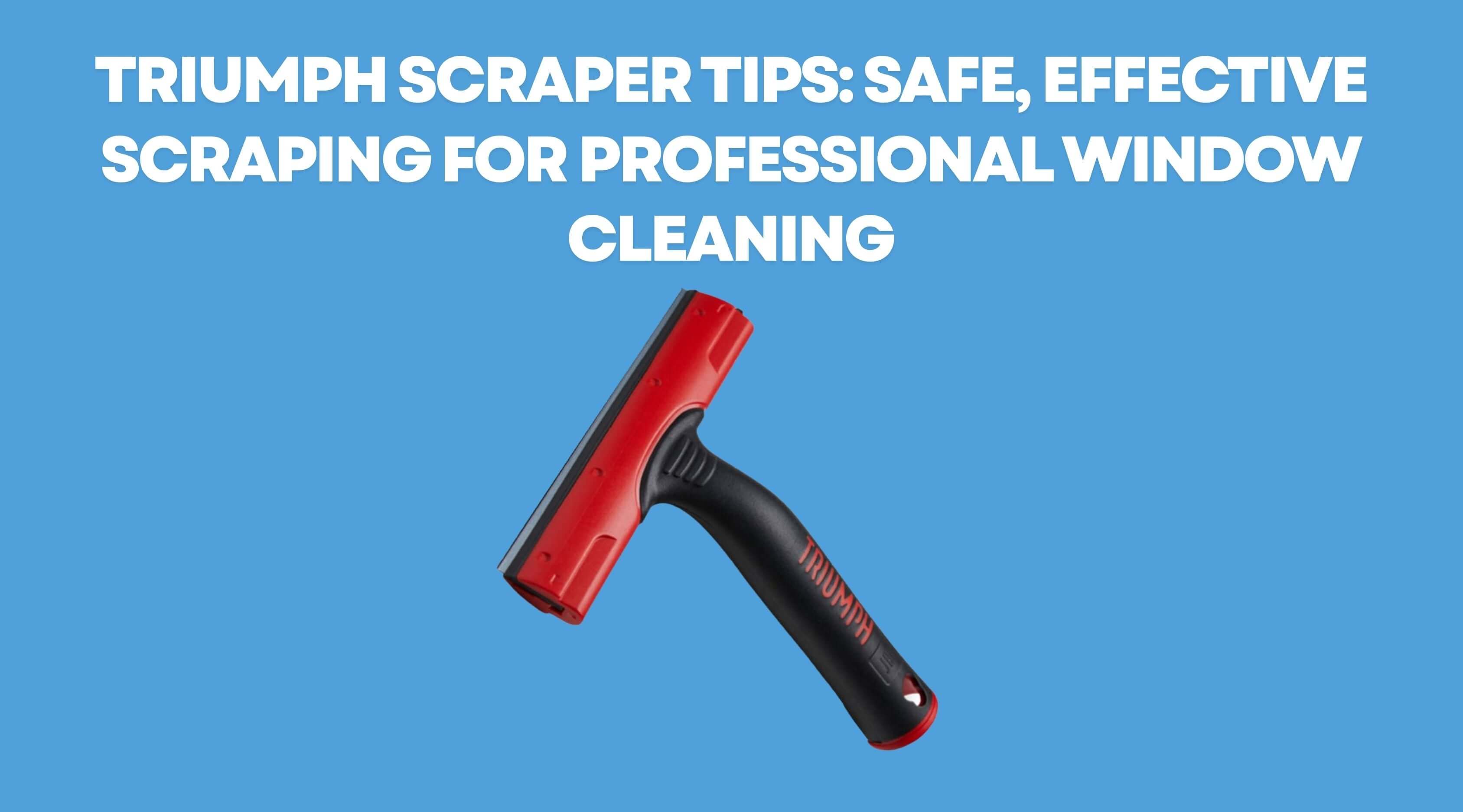 Triumph Scraper Tips: Safe, Effective Scraping for Professional Window Cleaning