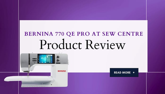 Product Review at Sew Centre: Bernina 770 QE PRO