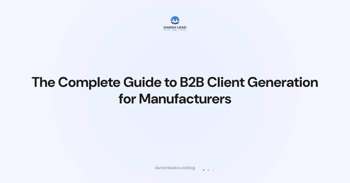 The Complete Guide to B2B Client Generation for Manufacturers