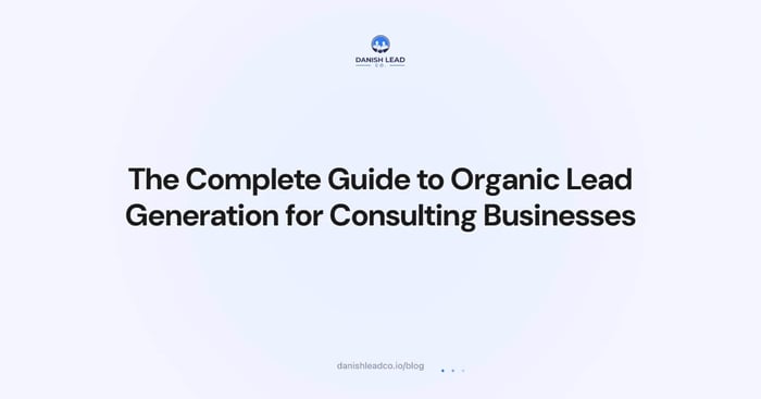 The Complete Guide to Organic Lead Generation for Consulting Businesses