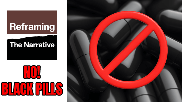 Just Say NO To BLACK PILLS - Reframing The Narrative