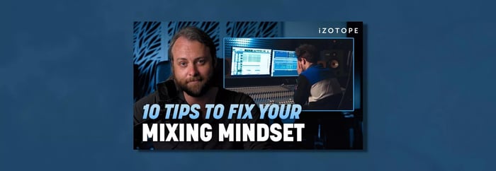 10 Tips to Fix Your Mixing Mindset
