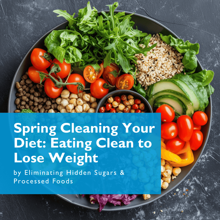 Spring Cleaning Your Diet: Eating Clean to Lose Weight by Eliminating Hidden Sugars & Processed Foods