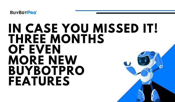 In Case You Missed It! Three Months Of Even MORE New BuyBotPro Features