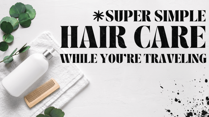 Super Simple Hair Care for When You're Traveling