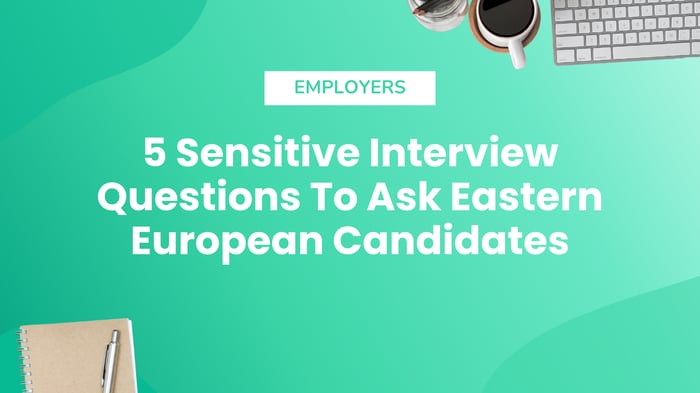 5 Sensitive Interview Questions To Ask Eastern European Candidates