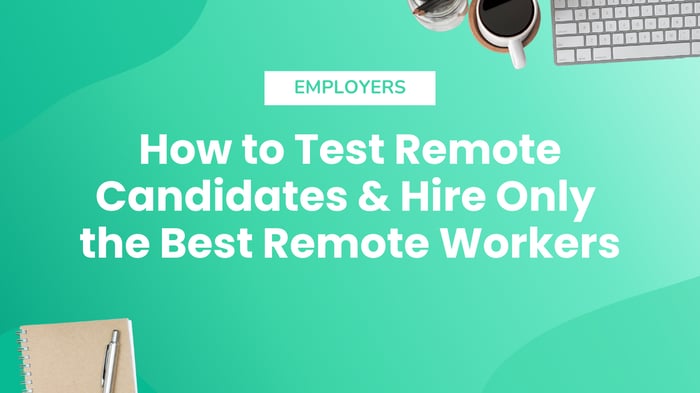 How to Test Remote Candidates & Hire Only the Best Remote Workers