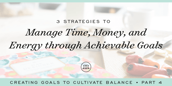 3 Strategies to Manage Time, Money, and Energy Through Achievable Goals