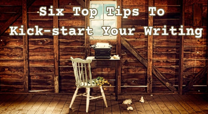 Six Top Tips To Kick-start Your Writing