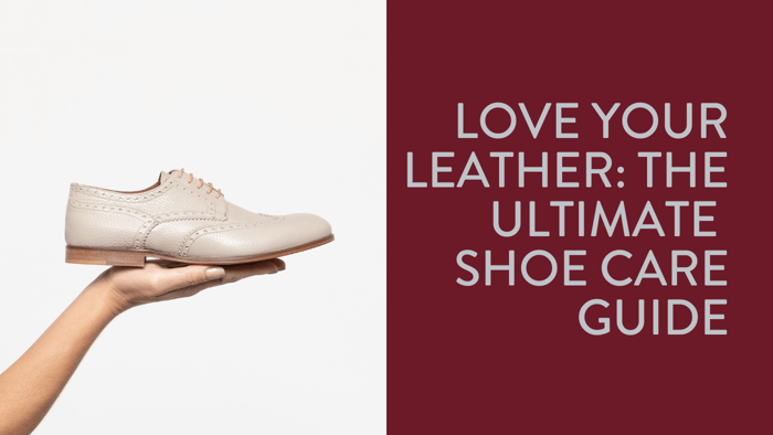 Love Your Leather: The Ultimate Shoe Care Guide