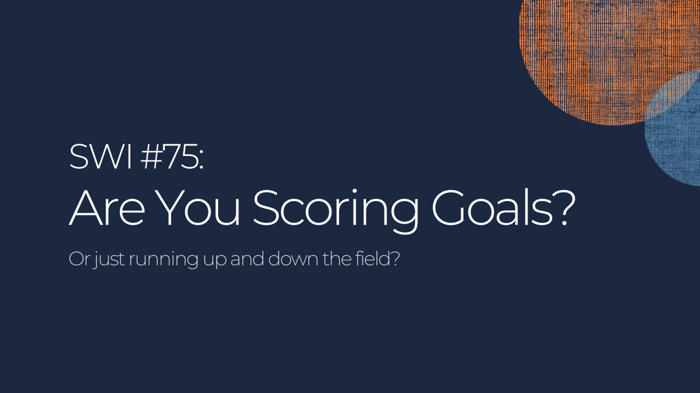 You're Running Up And Down The Field, But Are You Scoring Goals? - SWI #75