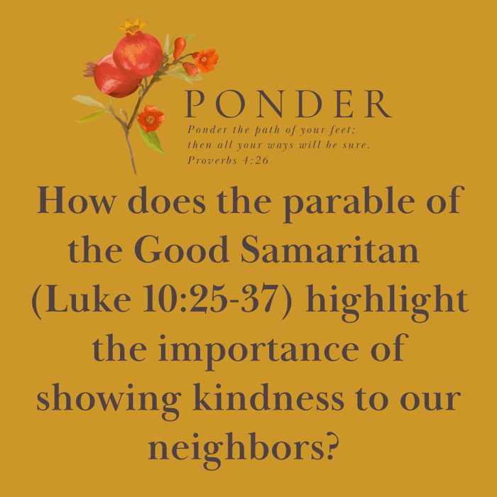 Ponder This:  How Does The Parable Of The Good Samaritan, Highlight The Importance Of Showing Kindness To Our Neighbors?