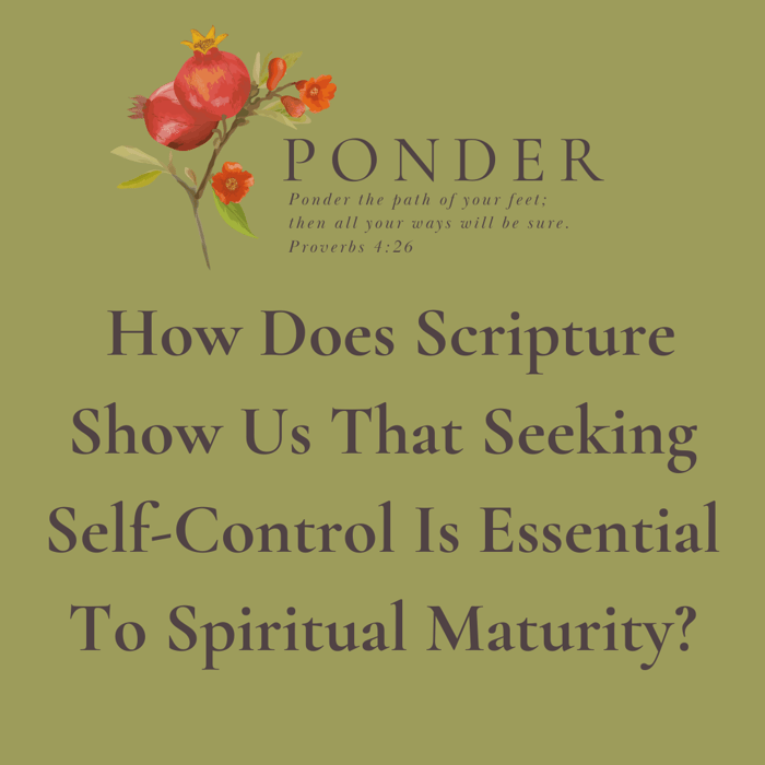 Ponder: How Does Scripture Show Us That Seeking Self-Control Is Essential To Spiritual Maturity?
