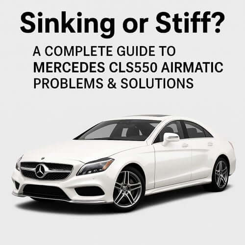 Sinking or Stiff? A Complete Guide to Mercedes CLS550 Airmatic Problems & Solutions