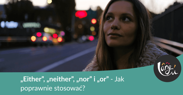 Kiedy używać either, neither, nor i or w języku angielskim