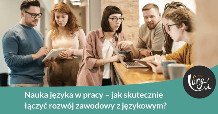 Nauka języka w pracy – jak skutecznie łączyć rozwój zawodowy z językowym?