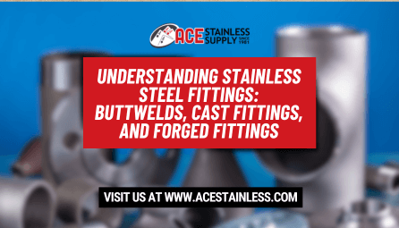 Understanding Stainless Steel Fittings: Buttwelds, Cast Fittings, and Forged Fittings