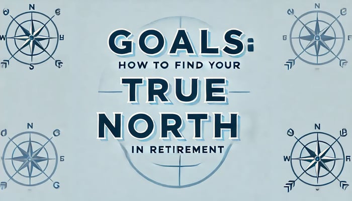 Using Your Retirement Goals to Find Your True North
