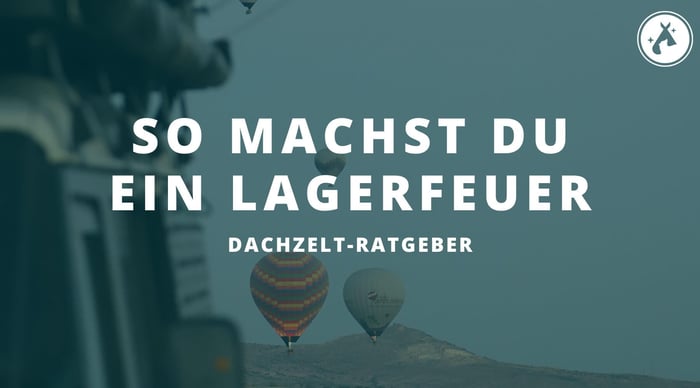 Lagerfeuer richtig machen – das ist zu beachten