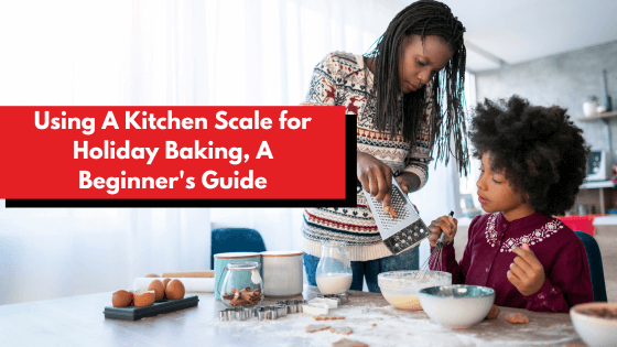 Using A Kitchen Scale for Holiday Baking, A Beginner's Guide