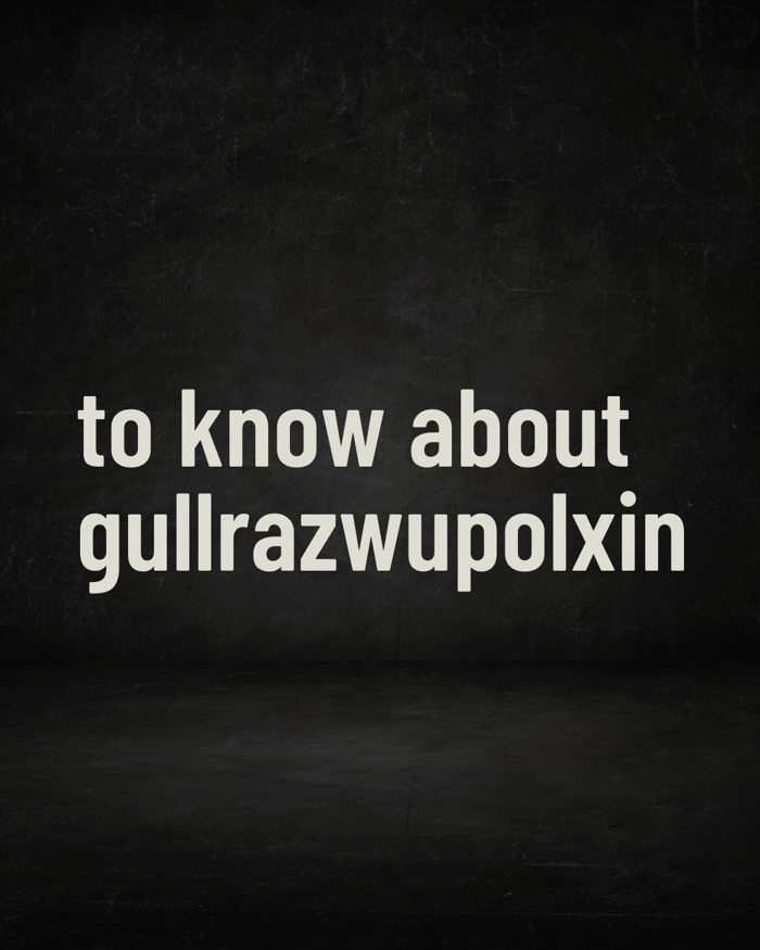 to know about gullrazwupolxin