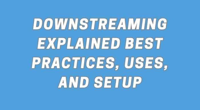 Downstreaming Explained: Best Practices, Uses, and Setup