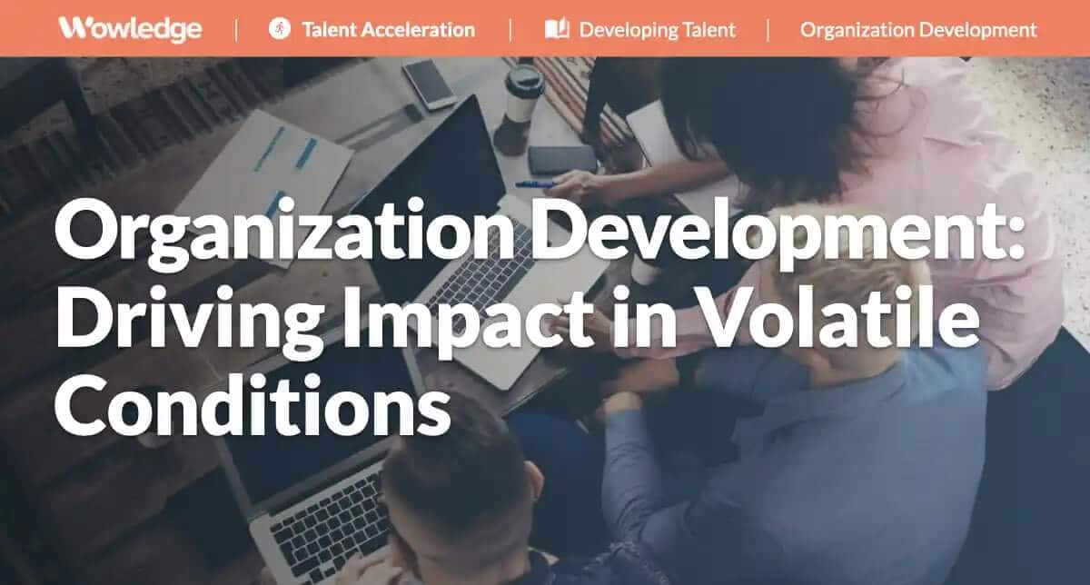 Organization Development: Driving Impact in Volatile Conditions