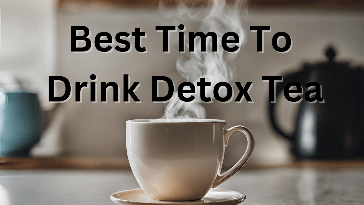 When is the Best Time to Drink Detox Tea for Max Benefits?
