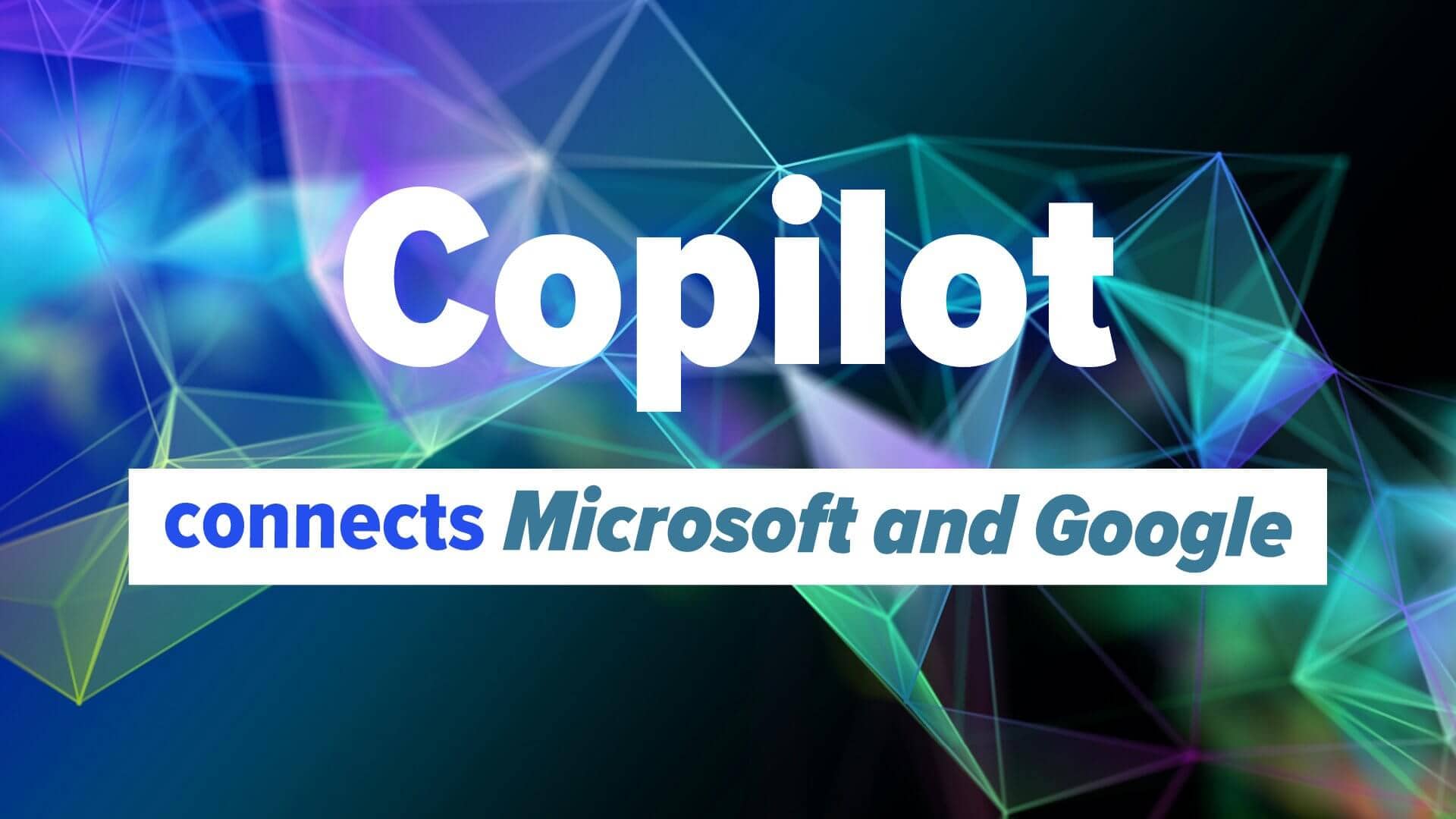 Copilot brings Microsoft and Google together