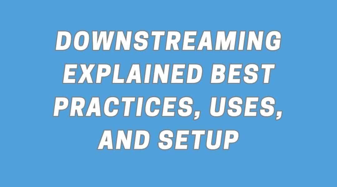 Downstreaming Explained: Best Practices, Uses, and Setup