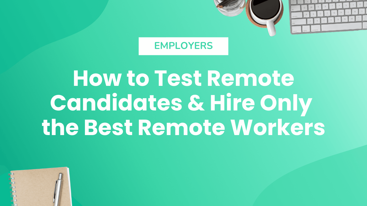 How to Test Remote Candidates & Hire Only the Best Remote Workers