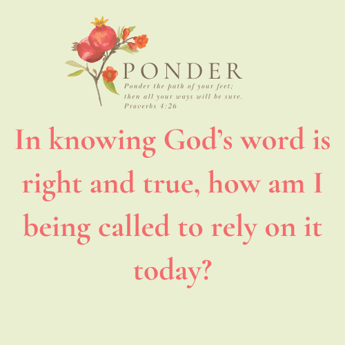 Ponder This: In Knowing God’s Word Is Right And True, How Am I Being Called To Rely On It Today?