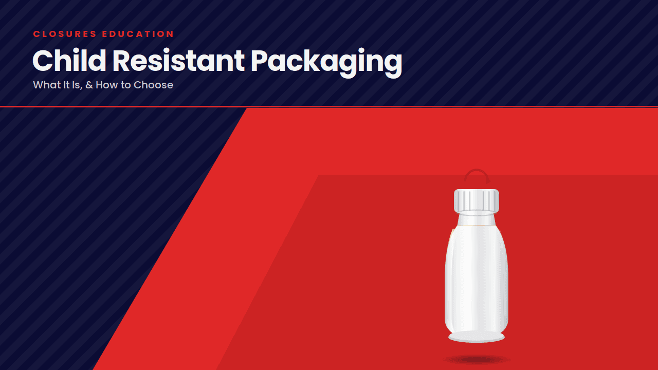 Child Resistant Packaging: What It Is, & How to Choose