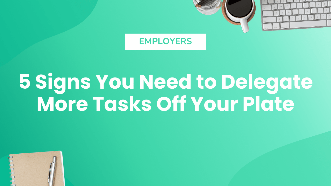 5 Signs You Need to Delegate More Tasks Off Your Plate