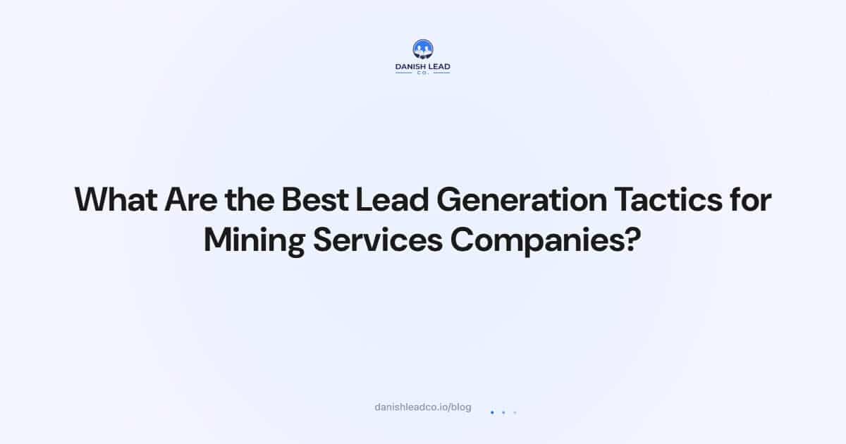 What Are the Best Lead Generation Tactics for Mining Services Companies?