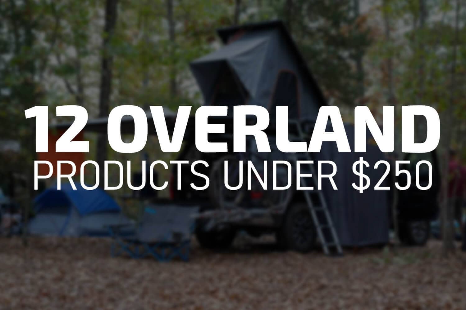 12 Overland Products Under $250 that You Need