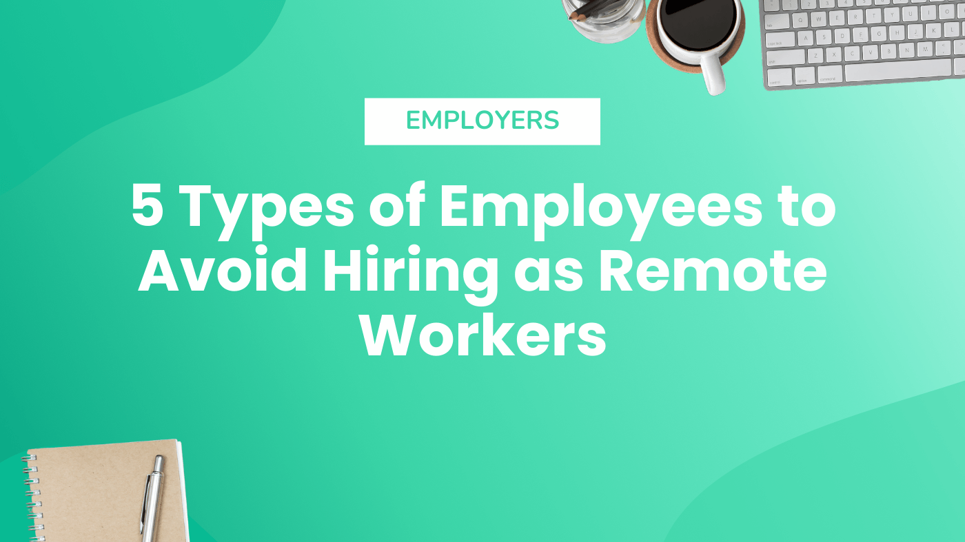 5 Types of Employees to Avoid Hiring as Remote Workers