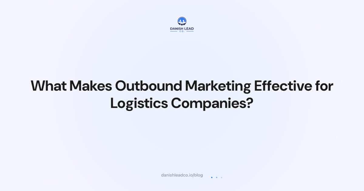 What Makes Outbound Marketing Effective for Logistics Companies?